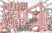 何でも印刷してくれる3Dプリンタチャン