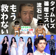 タイムレズtimelesz（旧セクゾ）篠塚＆aespaは救わないk-pop＆ジャニーズはオワコン