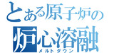 とある原子炉の炉心溶融