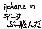 iphoneのデータぶっ飛んだ