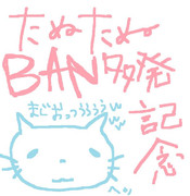 たぬたぬＢＡＮ多発記念！！