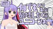 何でもとりあえず破壊したくなるユニコーンチャン