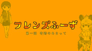 【動画アップ！】フレンズふーず：奇跡のあさって【第一話】