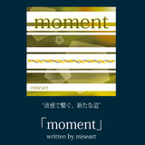 「moment 」 written by miseart