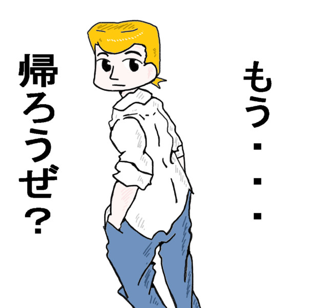 もう・・・帰ろうぜ？。